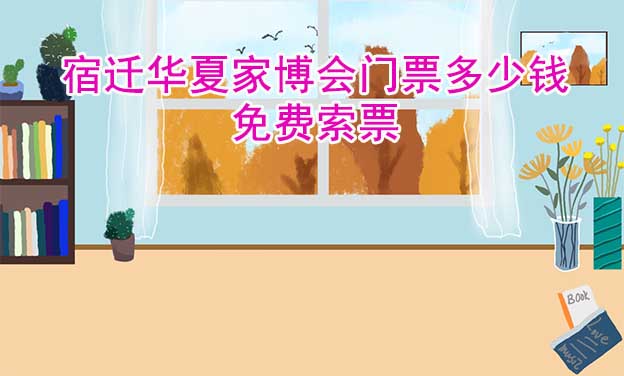 2026年宿遷華夏家博會(huì)門票多少錢？