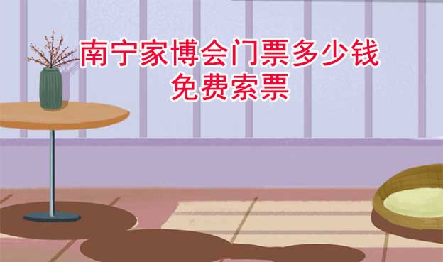 南寧家博會門票多少錢(南寧家博會門票價格)