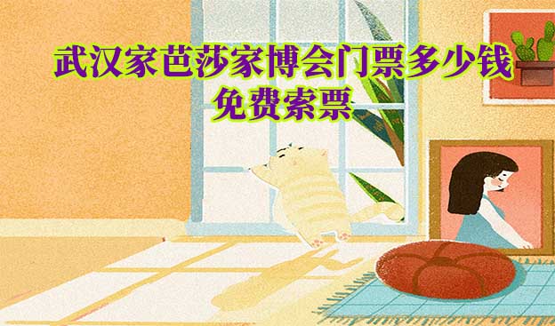 武漢家博會(huì)門票多少錢一張(武漢家博會(huì)門票價(jià)格)