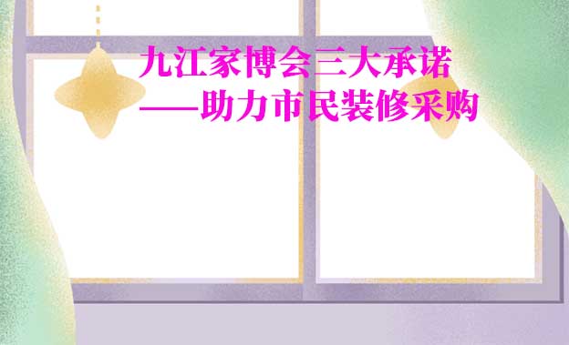 九江家博會(huì)值得去嗎？三大承諾為您保駕護(hù)航