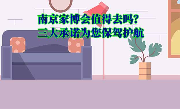 南京家博會(huì)值得去嗎？三大承諾為您保駕護(hù)航