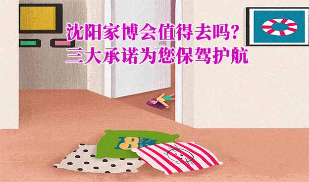 沈陽家博會值得去嗎？三大承諾為您保駕護航