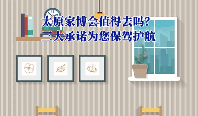 太原家博會(huì)值得去嗎？三大承諾為您保駕護(hù)航