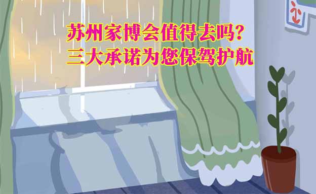 蘇州家博會(huì)值得去嗎？三大承諾為您保駕護(hù)航