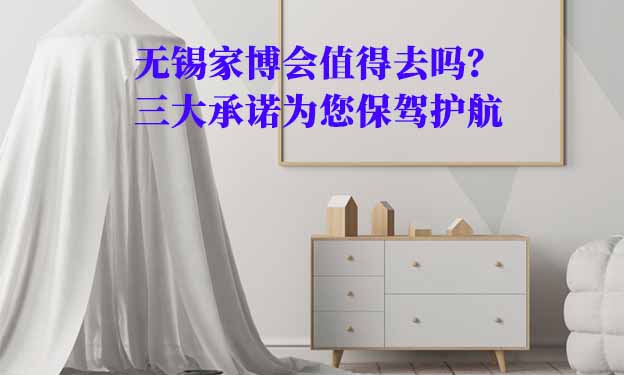 無錫家博會值得去嗎？三大承諾為您保駕護航