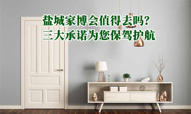 鹽城家博會(huì)值得去嗎？三大承諾為您保駕護(hù)航