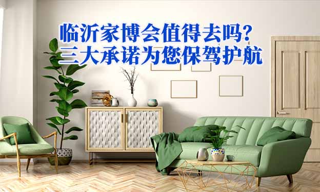 臨沂家博會(huì)值得去嗎？三大承諾為您保駕護(hù)航
