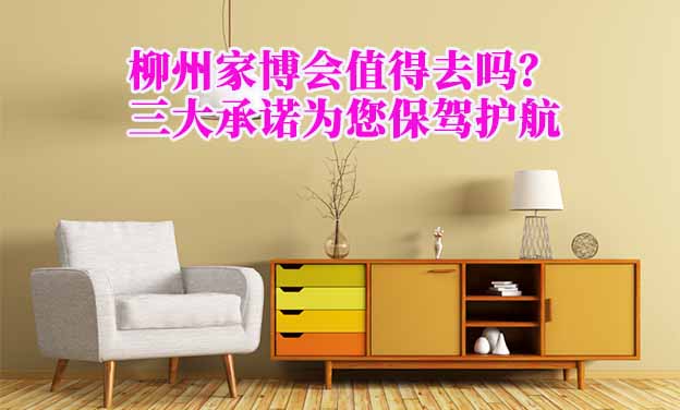 柳州家博會(huì)值得去嗎？三大承諾為您保駕護(hù)航