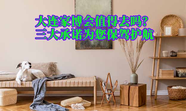 大連家博會(huì)值得去嗎？三大承諾為您保駕護(hù)航