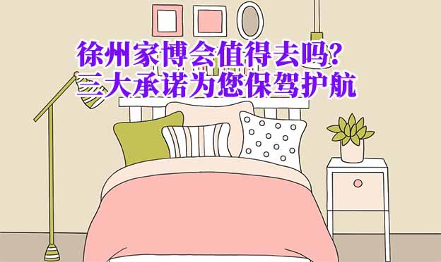 徐州家博會值得去嗎？三大承諾為您保駕護航