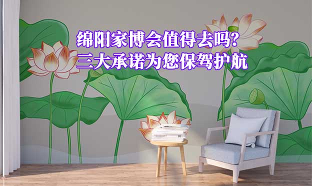 綿陽(yáng)家博會(huì)值得去嗎？三大承諾為您保駕護(hù)航