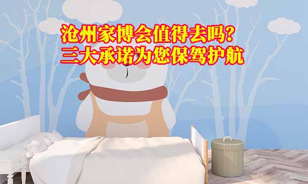滄州家博會(huì)值得去嗎？三大承諾為您保駕護(hù)航