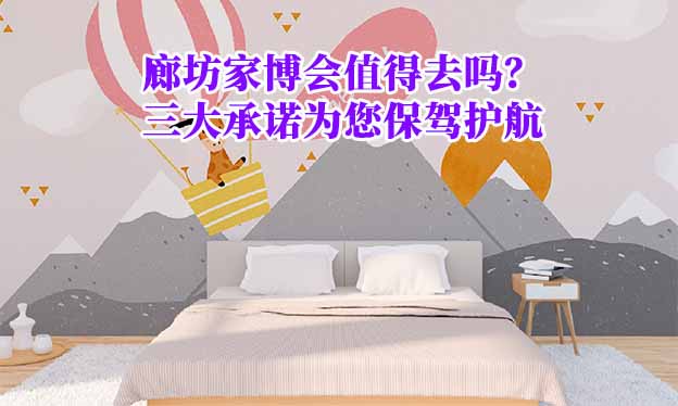 廊坊家博會(huì)值得去嗎？三大承諾為您保駕護(hù)航