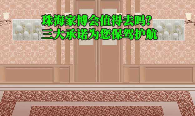 珠海家博會(huì)值得去嗎？三大承諾為您保駕護(hù)航