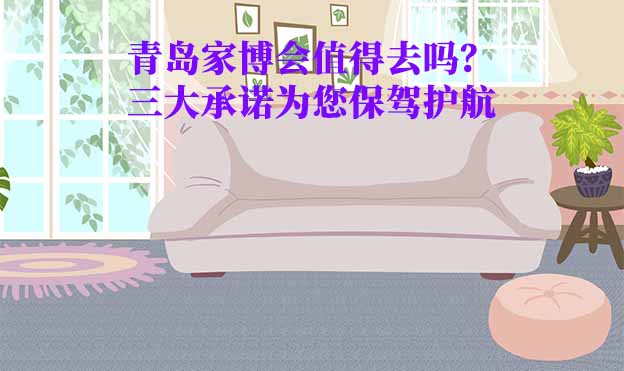 青島家博會值得去嗎？三大承諾為您保駕護(hù)航