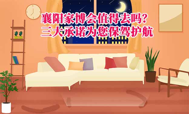 襄陽家博會值得去嗎？三大承諾為您保駕護航