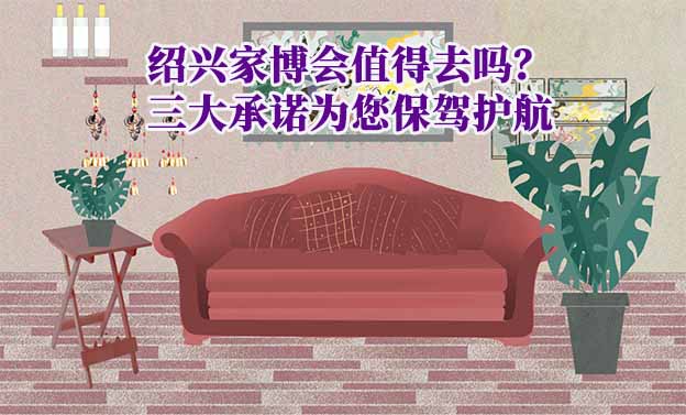 紹興家博會值得去嗎？三大承諾為您保駕護航