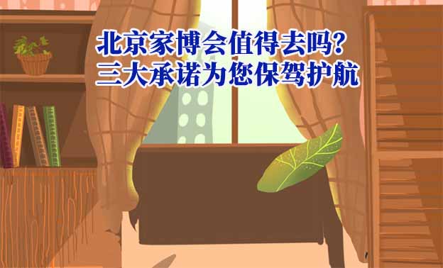 北京家博會(huì)值得去嗎？三大承諾為您保駕護(hù)航