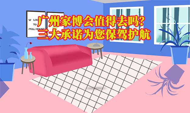 廣州家博會值得去嗎？三大承諾為您保駕護(hù)航