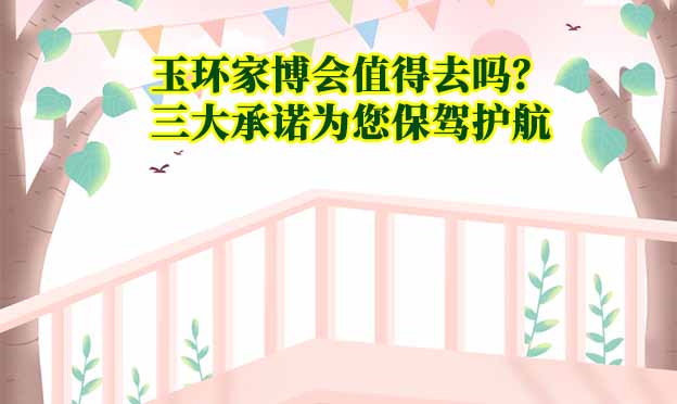 玉環(huán)家博會(huì)值得去嗎？三大承諾為您保駕護(hù)航