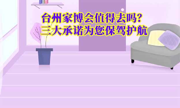臺(tái)州家博會(huì)值得去嗎？三大承諾為您保駕護(hù)航