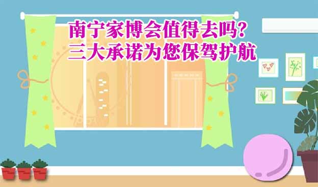 南寧家博會(huì)值得去嗎？三大承諾為您保駕護(hù)航