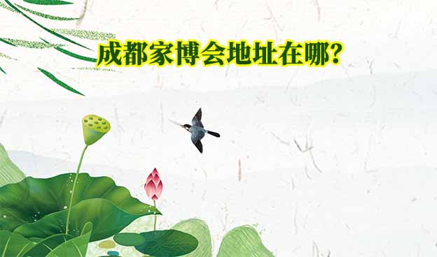 成都家博會(huì)地址在哪？(成都家博會(huì)展館位置)