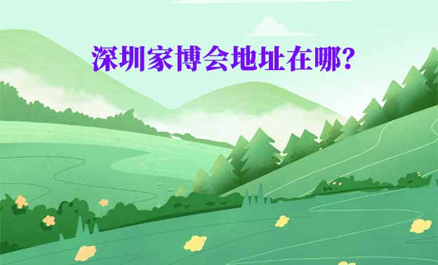 2026年深圳家博會地址在哪？