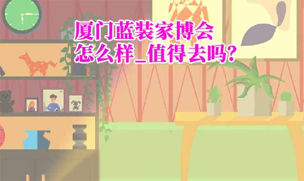 廈門藍(lán)裝家博會怎么樣_值得去嗎？