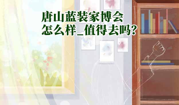 唐山藍裝家博會怎么樣_值得去嗎？
