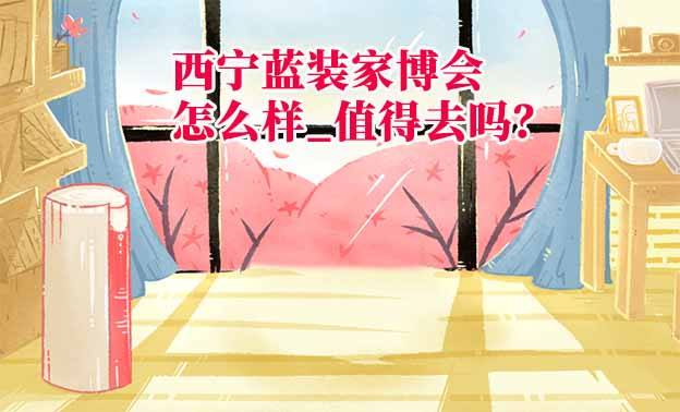 西寧藍(lán)裝家博會怎么樣_值得去嗎？