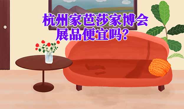 杭州家芭莎家博會(huì)展品便宜嗎？