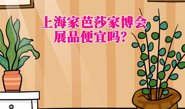 上海家芭莎家博會(huì)展品便宜嗎？