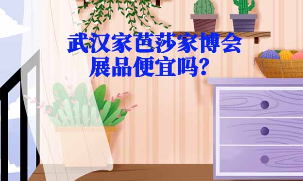 武漢家芭莎家博會(huì)展品便宜嗎？