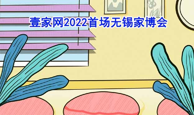 壹家網(wǎng)2022年首場無錫家博會介紹 壹家網(wǎng)2022年首場無錫家博會介紹