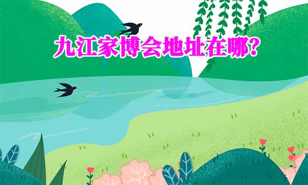 2026年九江家博會地址在哪？