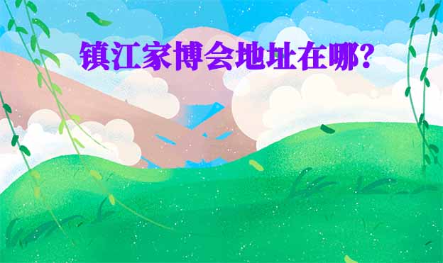 2026年鎮(zhèn)江家博會地址在哪？