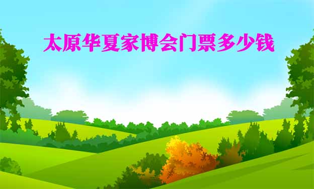2026年太原華夏家博會門票多少錢？