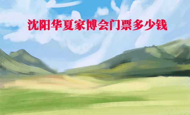 2026年沈陽華夏家博會(huì)門票多少錢？