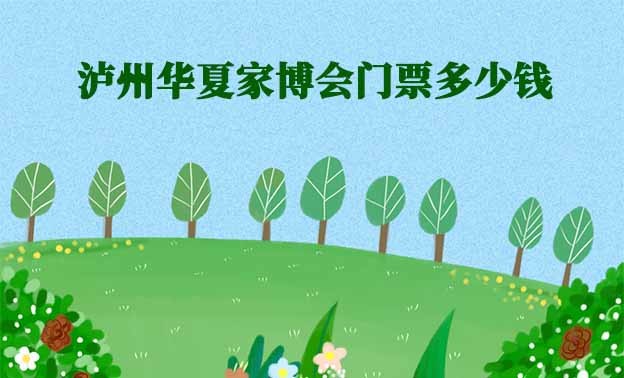2026年瀘州華夏家博會(huì)門(mén)票多少錢(qián)？