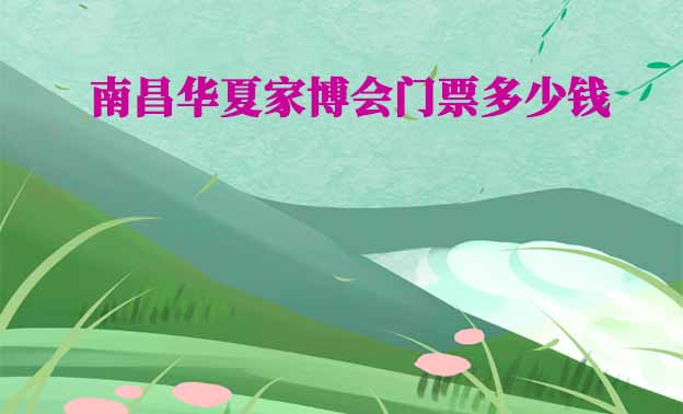 2026年南昌華夏家博會門票多少錢？