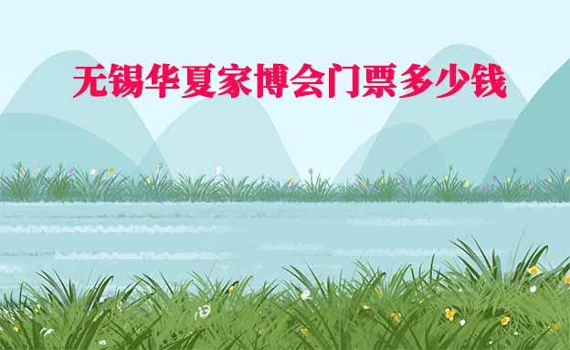 2026年無錫華夏家博會門票多少錢？