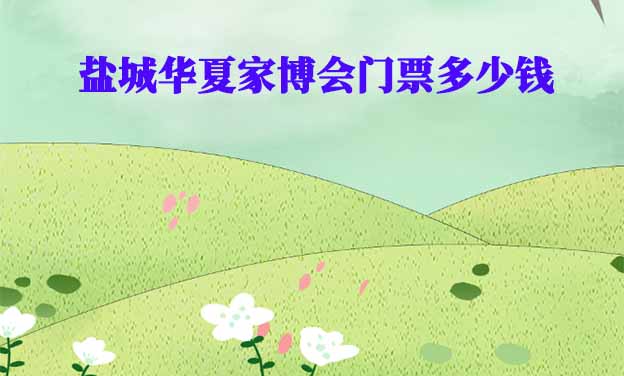 2026年鹽城華夏家博會門票多少錢？