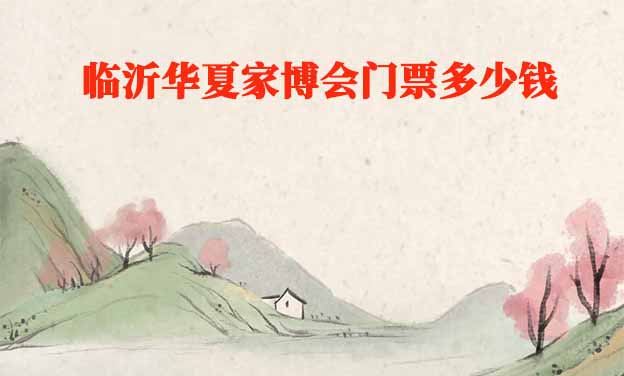 2026年臨沂華夏家博會門票多少錢？