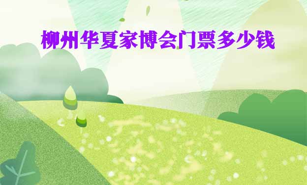 2026年柳州華夏家博會門票多少錢？