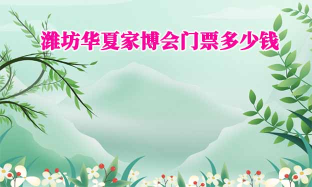 2026年濰坊華夏家博會(huì)門票多少錢？