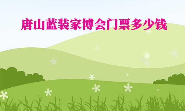 2025年唐山藍(lán)裝家博會門票多少錢？