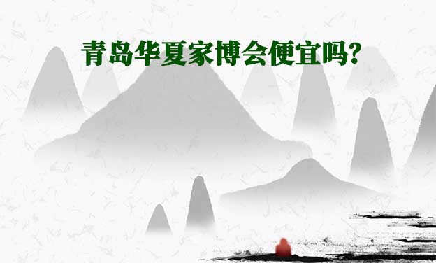 青島華夏家博會(huì)便宜嗎？