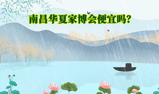 南昌華夏家博會便宜嗎？