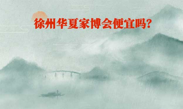 徐州華夏家博會(huì)便宜嗎？